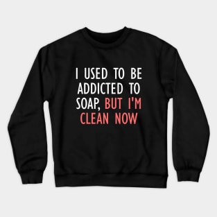 I Used To Be Addicted To Soap, But I'm Clean Now Crewneck Sweatshirt